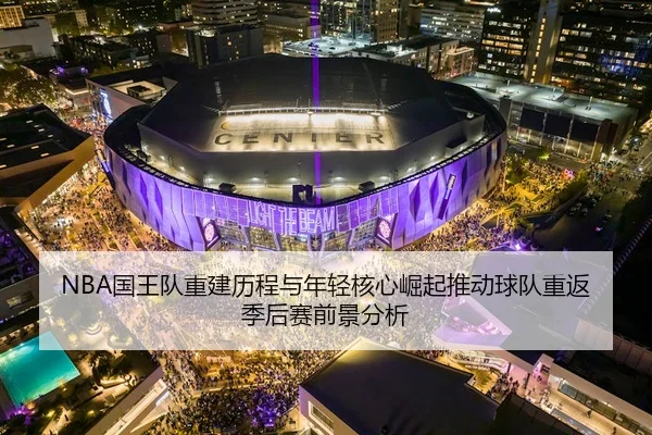 NBA国王队重建历程与年轻核心崛起推动球队重返季后赛前景分析 - 新闻资讯相关报道缩略图
